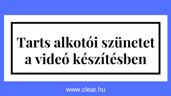 időnként tarts alkotói szünetet a videó készítésben